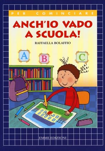 Anch'io vado a scuola! - Raffaella Bolaffio - Libro Emme Edizioni 2013, Per cominciare | Libraccio.it
