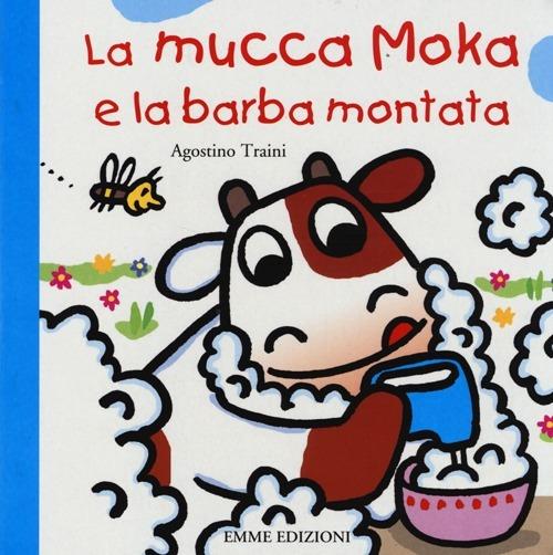 La mucca Moka e la barba montata. Ediz. illustrata - Agostino Traini -  Libro Emme Edizioni 2013, Primi