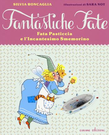 Fata Pasticcia e l'incantesimo smemorino. Ediz. illustrata - Silvia Roncaglia, Sara Not - Libro Emme Edizioni 2014, Fantastiche fate | Libraccio.it