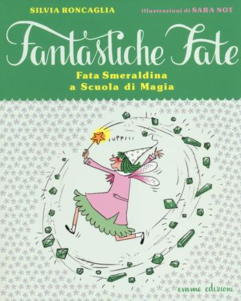 Fata Smeraldina a scuola di magia. Ediz. illustrata - Silvia Roncaglia, Sara Not - Libro Emme Edizioni 2014, Fantastiche fate | Libraccio.it