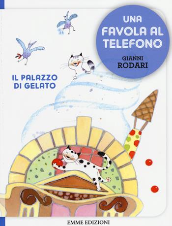 Il palazzo di gelato. Una favola al telefono. Ediz. illustrata - Gianni Rodari - Libro Emme Edizioni 2014 | Libraccio.it