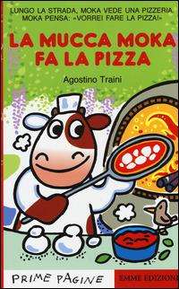 La mucca Moka fa la pizza. Stampatello maiuscolo. Ediz. illustrata - Agostino Traini - Libro Emme Edizioni 2015, Prime pagine | Libraccio.it