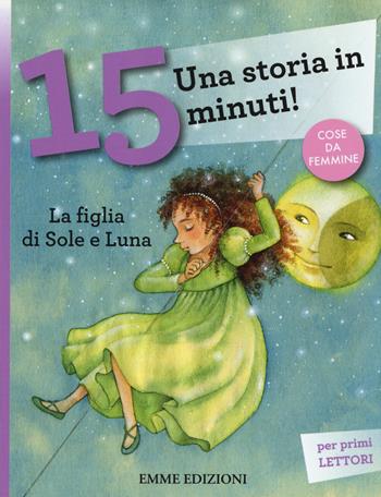 La figlia di Sole e Luna. Una storia in 15 minuti! Ediz. a colori - Francesca Lazzarato - Libro Emme Edizioni 2015, Tre passi | Libraccio.it