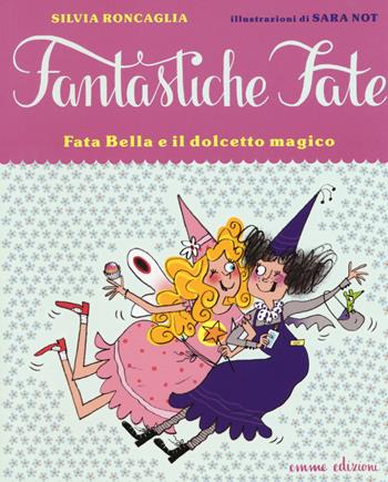 Fata Bella e il dolcetto magico. Ediz. illustrata - Silvia Roncaglia, Sara Not - Libro Emme Edizioni 2015, Fantastiche fate | Libraccio.it