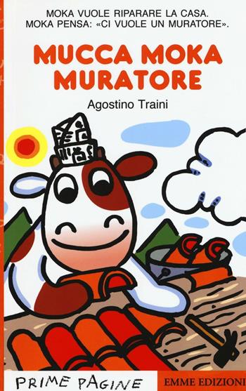 mucca Moka muratore. Stampatello maiuscolo. Ediz. illustrata - Agostino Traini - Libro Emme Edizioni 2016, Prime pagine | Libraccio.it