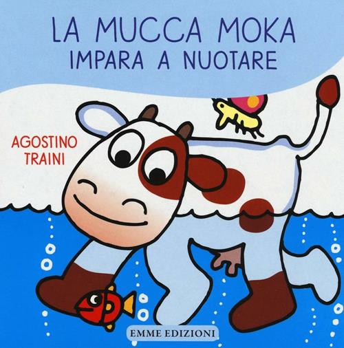 La mucca Moka impara a nuotare - Agostino Traini - Libro Emme Edizioni  2016, Primi libri