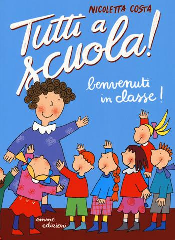 Benvenuti in classe! Tutti a scuola! Ediz. a colori - Nicoletta Costa - Libro Emme Edizioni 2017 | Libraccio.it