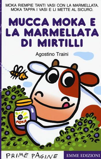 La mucca Moka e la marmellata di mirtilli. Stampatello maiuscolo. Ediz. a colori - Agostino Traini - Libro Emme Edizioni 2017, Prime pagine | Libraccio.it