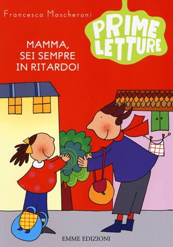 Mamma, sei sempre in ritardo! Ediz. a colori - Francesca Mascheroni - Libro Emme Edizioni 2017, Prime letture | Libraccio.it