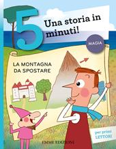 La montagna da spostare. Una storia in 5 minuti! Ediz. a colori