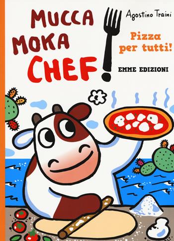 Pizza per tutti! Mucca Moka chef. Ediz. a colori - Agostino Traini - Libro Emme Edizioni 2018 | Libraccio.it