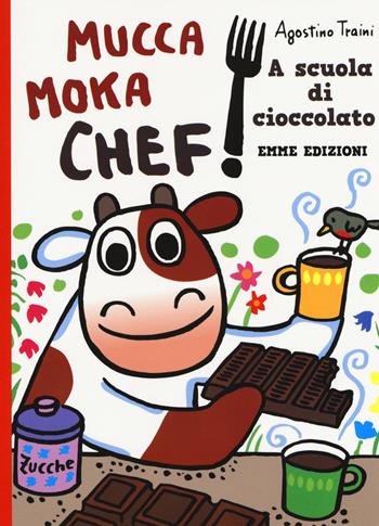 A scuola di cioccolato. Mucca Moka chef. Ediz. a colori - Agostino Traini - Libro Emme Edizioni 2018 | Libraccio.it