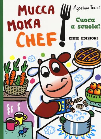 Cuoca a scuola! Mucca Moka chef. Ediz. a colori - Agostino Traini - Libro Emme Edizioni 2018 | Libraccio.it