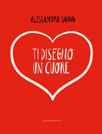Ti disegno un cuore - Alessandro Sanna - Libro Emme Edizioni 2020, Album | Libraccio.it