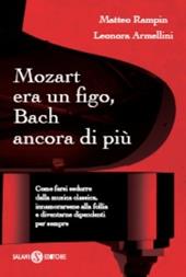 Mozart era un figo, Bach ancora di più. Come farsi sedurre dalla musica classica, innamorarsene alla follia e diventarne dipendenti per sempre