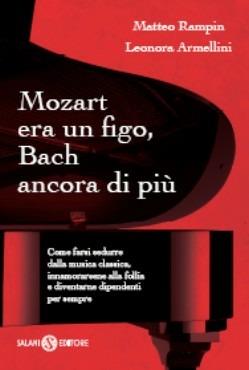 Mozart era un figo, Bach ancora di più. Come farsi sedurre dalla musica classica, innamorarsene alla follia e diventarne dipendenti per sempre - Matteo Rampin, Leonora Armellini - Libro Salani 2014, Saggi e manuali | Libraccio.it