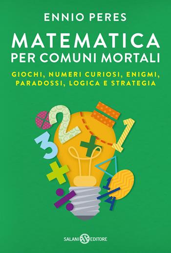 Matematica per comuni mortali. Giochi, numeri curiosi, enigmi, paradossi, logica e strategia - Ennio Peres - Libro Salani 2017 | Libraccio.it