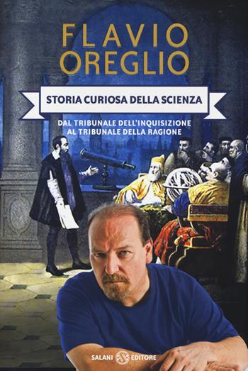 Storia curiosa della scienza. Dal tribunale dell'inquisizione al tribunale della ragione - Flavio Oreglio - Libro Salani 2014, Saggi e manuali | Libraccio.it