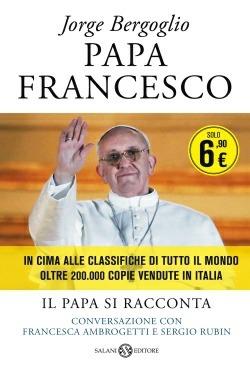 Papa Francesco. Il papa si racconta. Conversazione con Francesca Ambrogetti e Sergio Rubin - Francesco (Jorge Mario Bergoglio), Francesca Ambrogetti, Sergio Rubin - Libro Salani 2014 | Libraccio.it