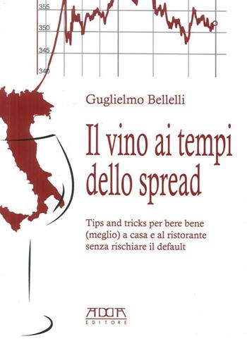 Il vino ai tempi dello spread. Tips and tricks per bere bene (meglio) a casa e al ristorante senza rischiare il default - Guglielmo Bellelli - Libro Adda 2013 | Libraccio.it