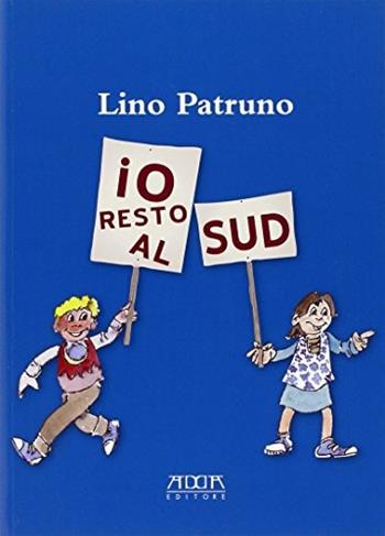 Io resto al sud. Perché con me sarà ancora più bello - Lino Patruno - Libro Adda 2013 | Libraccio.it