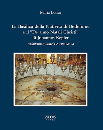 La Basilica della Natività di Betlemme e il «De anno Natali Christi» di Johannes Kepler. Architettura, liturgia e astronomia - Maria Losito - Libro Adda 2014 | Libraccio.it