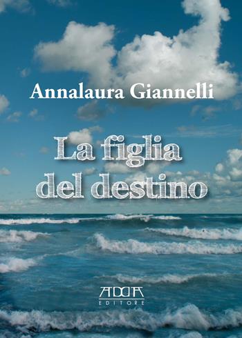 La figlia del destino - Annalaura Giannelli - Libro Adda 2015, Narrativa | Libraccio.it