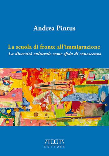 La scuola di fronte all'immigrazione. La diversità culturale come sfida di conoscenza - Andrea Pintus - Libro Adda 2016, Pedagogia, didattica e formazione | Libraccio.it