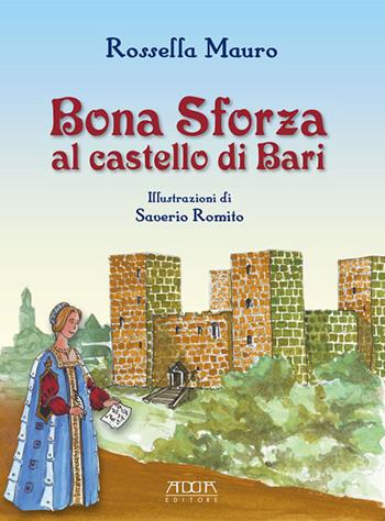 Bona Sforza al castello di Bari - Rossella Mauro - Libro Adda 2017, I grandi personaggi della Puglia | Libraccio.it