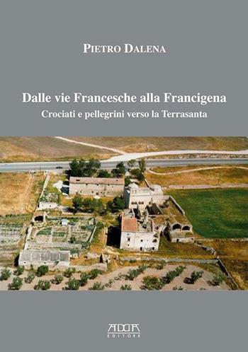 Dalle vie Francesche alla Francigena. Crociati e pellegrini verso la Terrasanta - Pietro Dalena - Libro Adda 2017, Storia e documenti | Libraccio.it