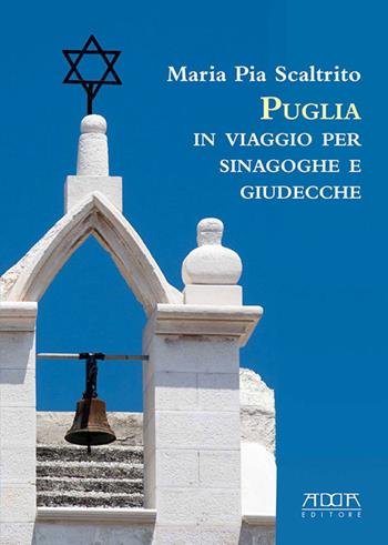 Puglia. In viaggio per sinagoghe e giudecche. Fonti personaggi e storie delle più antiche comunità ebraiche italiane - Maria Pia Scaltrito - Libro Adda 2017, Civiltà e culture del Mezzogiorno | Libraccio.it
