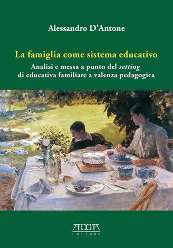 La famiglia come sistema educativo. Analisi e messa a punto del setting di educativa familiare a valenza pedagogica - Alessandro D'Antone - Libro Adda 2018, Pedagogia, didattica e formazione | Libraccio.it