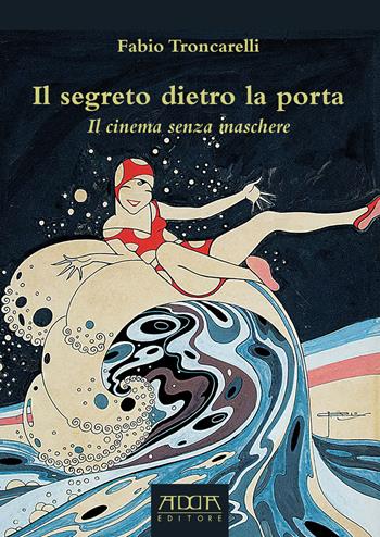 Il segreto dietro la porta. Il cinema senza maschere - Fabio Troncarelli - Libro Adda 2018 | Libraccio.it
