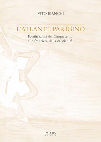 L' atlante parigino. Fortificazioni del Cinquecento alle frontiere della cristianità - Vito Bianchi - Libro Adda 2018, Storia e documenti | Libraccio.it