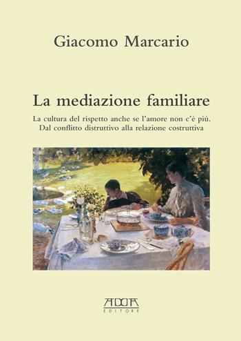 La mediazione familiare. La cultura del rispetto anche se l'amore non c'è più. Dal conflitto distruttivo alla relazione costruttiva - Giacomo Marcario - Libro Adda 2018, Manuali e strumenti tecnico-scientifici | Libraccio.it