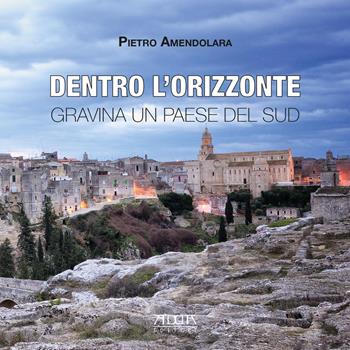 Dentro l'orizzonte. Gravina un paese del Sud - Pietro Amendolara - Libro Adda 2019, Città e territorio | Libraccio.it