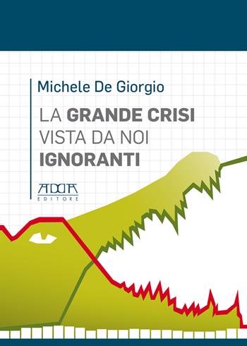 La grande crisi vista da noi ignoranti - Michele De Giorgio - Libro Adda 2019, Manuali e strumenti tecnico-scientifici | Libraccio.it