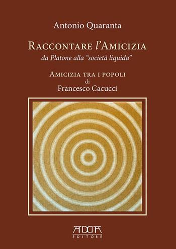 Raccontare l'amicizia da Platone alla «Società Liquida». Amicizia tra i popoli di Francesco Cacucci - Antonio Quaranta - Libro Adda 2019, Saggistica | Libraccio.it