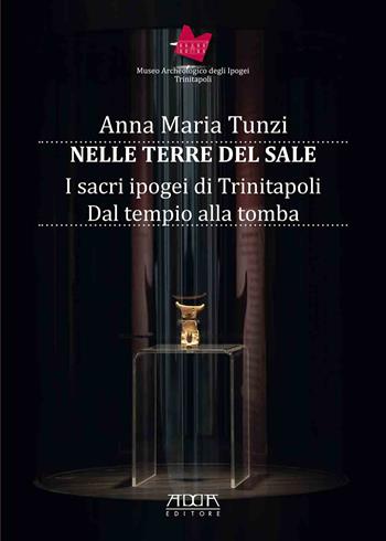 Nelle terre del sale. I sacri ipogei di Trinitapoli. Dal tempio alla tomba - Anna Maria Tunzi - Libro Adda 2022 | Libraccio.it
