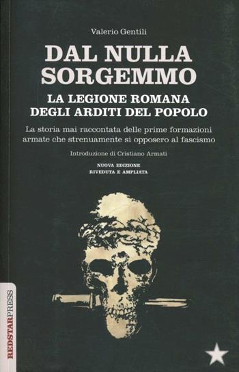 Dal nulla sorgemmo. La legione romana degli Arditi del Popolo. La storia mai raccontata delle prime formazioni armate che strenuamente si opposero al fascismo - Valerio Gentili - Libro Red Star Press 2012 | Libraccio.it