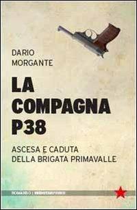 La compagna P38. Ascesa e caduta della Brigata Primavalle - Dario Morgante - Libro Red Star Press 2012, Tutte le strade | Libraccio.it