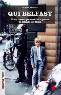 Qui Belfast. Storia contemporanea della guerra in Irlanda del Nord - Silvia Calamati - Libro Red Star Press 2013, Unaltrastoria | Libraccio.it
