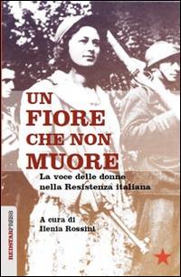 Un fiore che non muore. La voce delle donne nella Resistenza italiana  - Libro Red Star Press 2014, Unaltrastoria | Libraccio.it