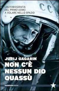 Non c'è nessun Dio quassù. L'autobiografia del primo uomo a volare nella spazio - Jurij A. Gagarin - Libro Red Star Press 2015, Tutte le strade | Libraccio.it