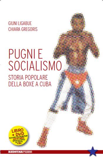 Pugni e socialismo. Storia popolare della boxe a Cuba. Con DVD - Giuni Ligabue, Chiara Gregoris - Libro Red Star Press 2016, Tutte le strade | Libraccio.it