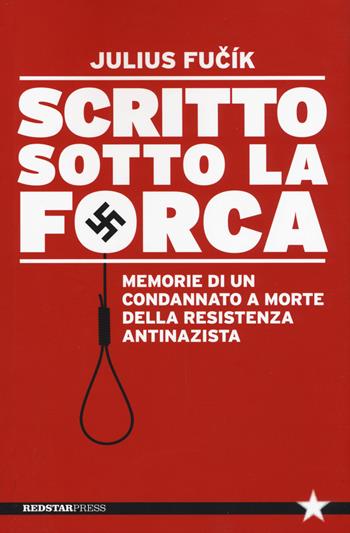 Scritto sotto la forca. Memorie di un condannato a morte della resistenza antinazista - Julius Fucik - Libro Red Star Press 2015, Tutte le strade | Libraccio.it