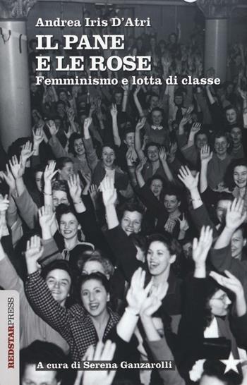 Il pane e le rose. Femminismo e lotta di classe - Andrea Iris D'Atri - Libro Red Star Press 2016, Unaltrastoria | Libraccio.it