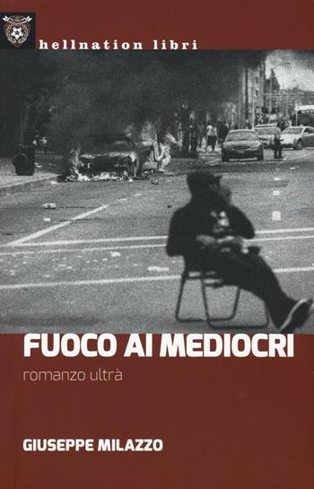 Fuoco ai mediocri. Romanzo ultrà - Giuseppe Milazzo - Libro Red Star Press 2016, Hellnation Libri | Libraccio.it