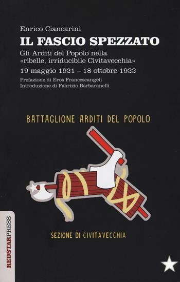 Il fascio spezzato. Gli Arditi del Popolo nella «ribelle, irriducibile Civitavecchia». 19 maggio 1921-18 ottobre 1922 - Enrico Ciancarini - Libro Red Star Press 2016, Unaltrastoria | Libraccio.it