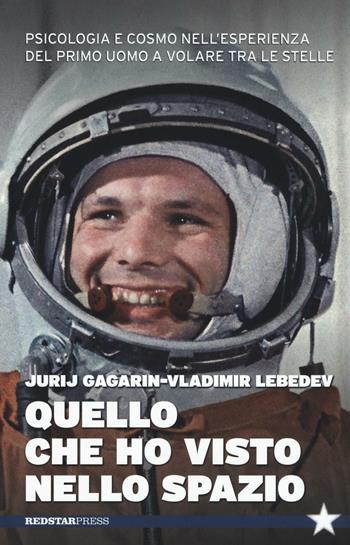 Quello che ho visto nello spazio. Psicologia e cosmo nell'esperienza del primo uomo a volare tra le stelle - Jurij A. Gagarin, Vladimir Lebedev - Libro Red Star Press 2016, Tutte le strade | Libraccio.it
